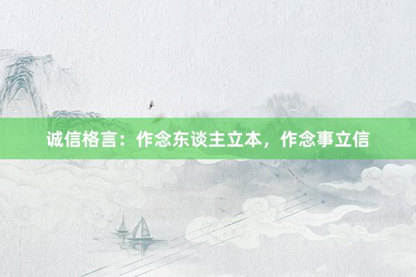 诚信格言：作念东谈主立本，作念事立信