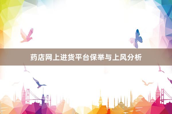 药店网上进货平台保举与上风分析